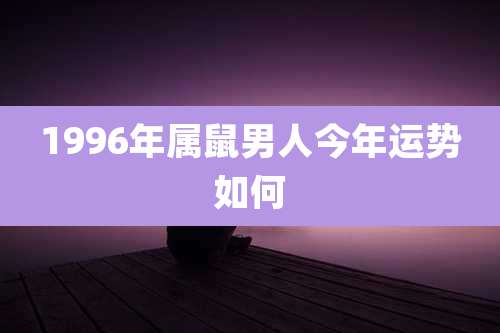 1996年属鼠男人今年运势如何