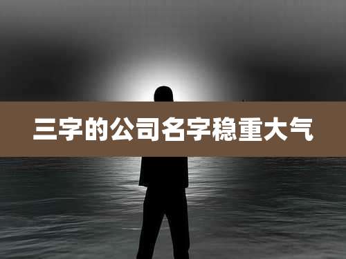 三字的公司名字稳重大气