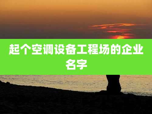 起个空调设备工程场的企业名字