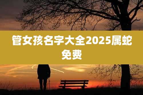 管女孩名字大全2025属蛇免费