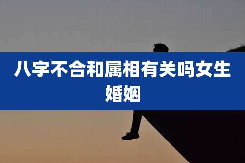 八字不合和属相有关吗女生婚姻