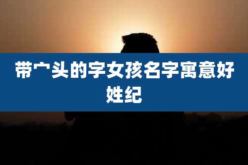 带宀头的字女孩名字寓意好姓纪