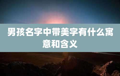 男孩名字中带美字有什么寓意和含义