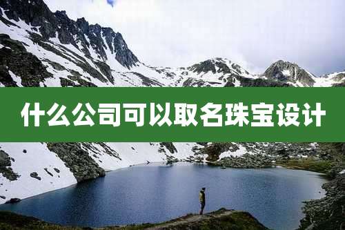 什么公司可以取名珠宝设计