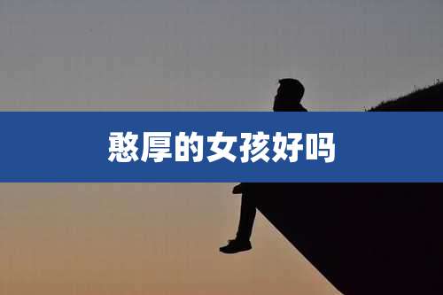 憨厚的女孩好吗