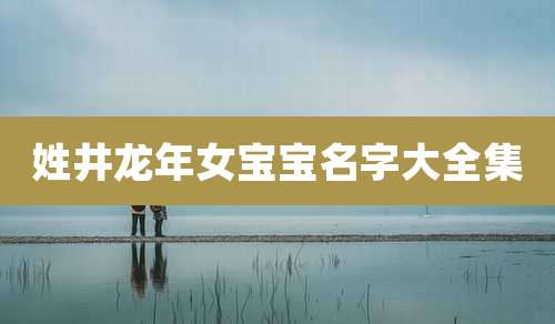 姓井龙年女宝宝名字大全集