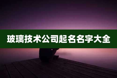 玻璃技术公司起名名字大全