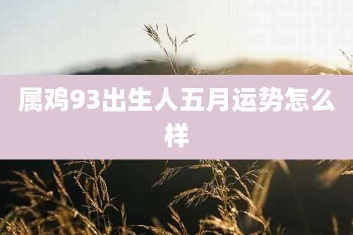 属鸡93出生人五月运势怎么样