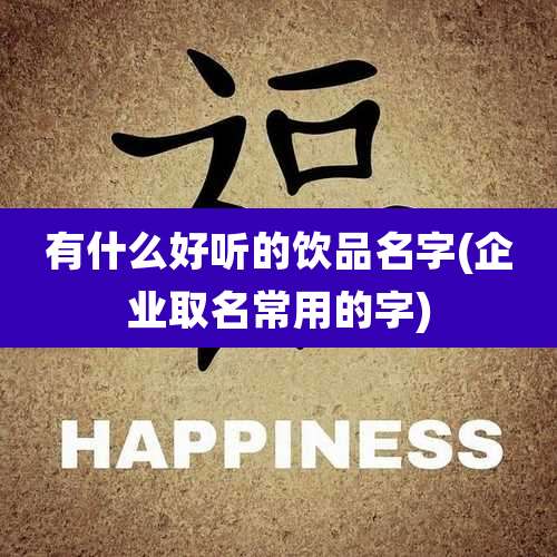 有什么好听的饮品名字(企业取名常用的字)