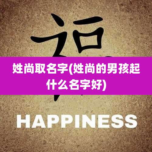 姓尚取名字(姓尚的男孩起什么名字好)