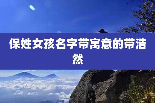保姓女孩名字带寓意的带浩然
