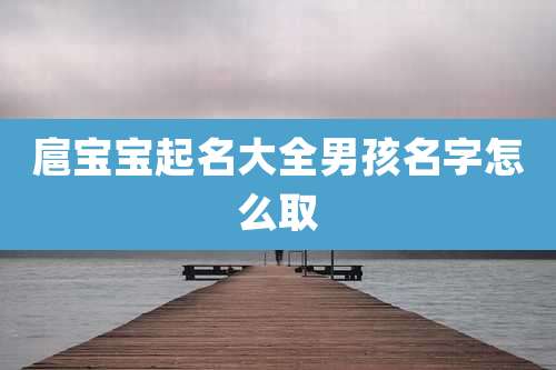 扈宝宝起名大全男孩名字怎么取