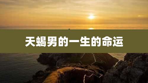 天蝎男的一生的命运