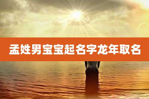 孟姓男宝宝起名字龙年取名