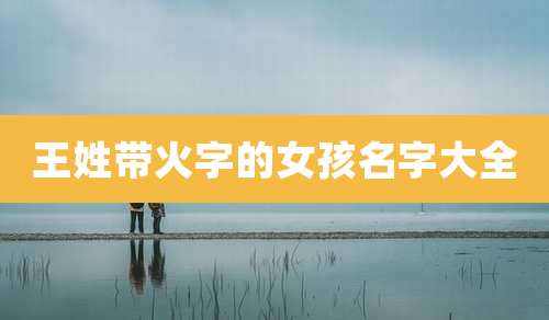 王姓带火字的女孩名字大全