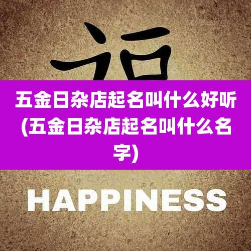 五金日杂店起名叫什么好听(五金日杂店起名叫什么名字)