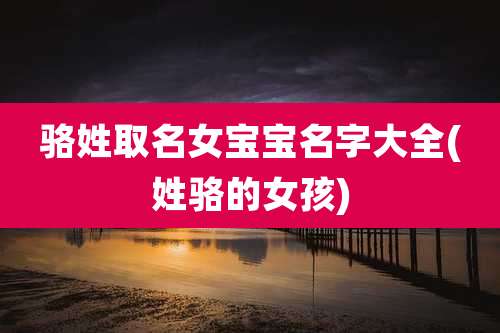 骆姓取名女宝宝名字大全(姓骆的女孩)