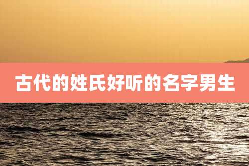 古代的姓氏好听的名字男生