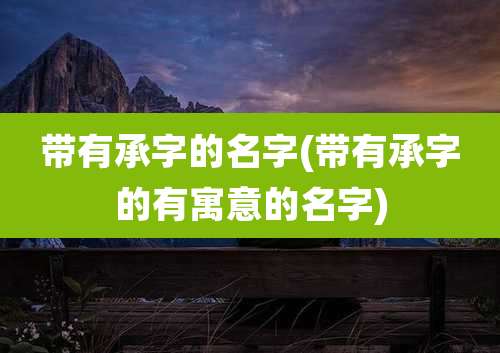 带有承字的名字(带有承字的有寓意的名字)