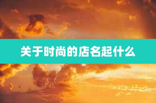 关于时尚的店名起什么