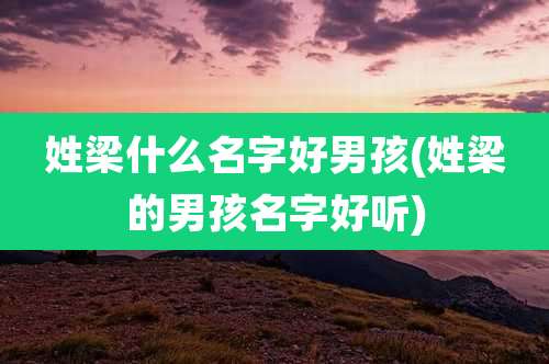 姓梁什么名字好男孩(姓梁的男孩名字好听)