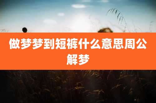 做梦梦到短裤什么意思周公解梦