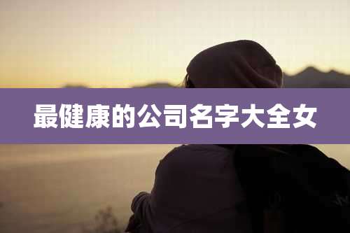 最健康的公司名字大全女