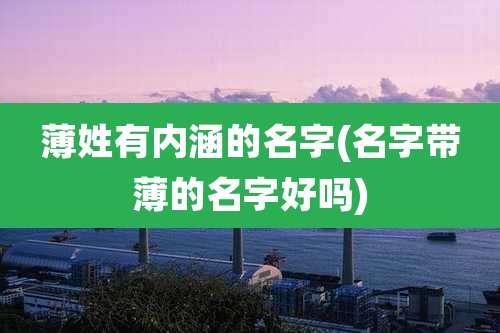 薄姓有内涵的名字(名字带薄的名字好吗)