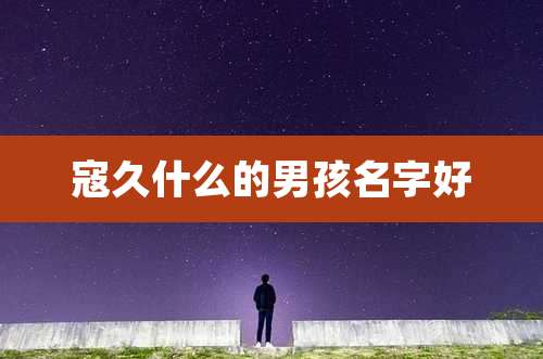寇久什么的男孩名字好