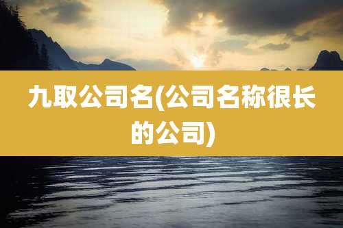 九取公司名(公司名称很长的公司)