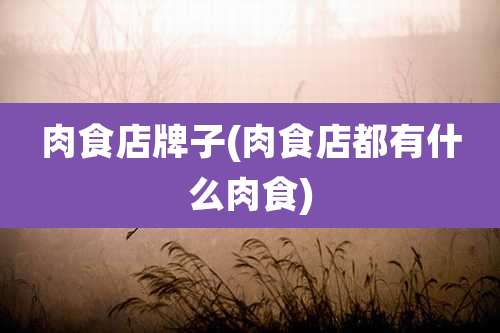 肉食店牌子(肉食店都有什么肉食)