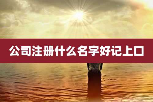 公司注册什么名字好记上口