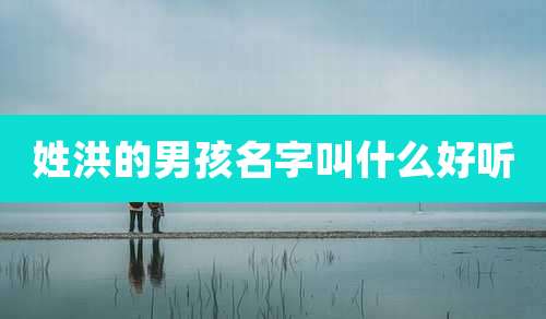 姓洪的男孩名字叫什么好听