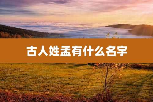 古人姓孟有什么名字