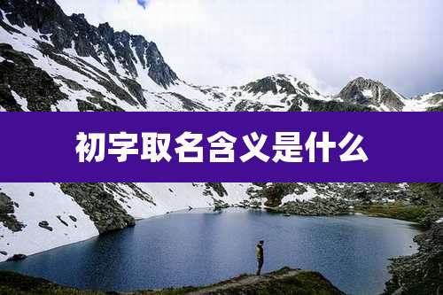 初字取名含义是什么
