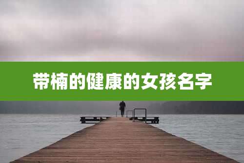 带楠的健康的女孩名字