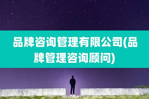 品牌咨询管理有限公司(品牌管理咨询顾问)