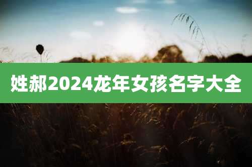 姓郝2024龙年女孩名字大全