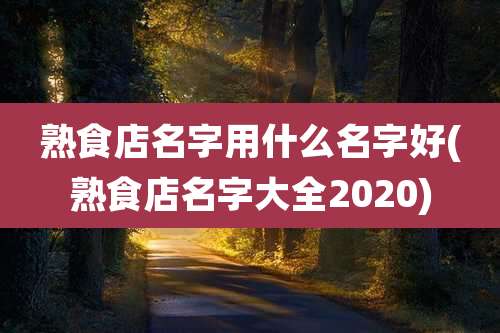 熟食店名字用什么名字好(熟食店名字大全2020)