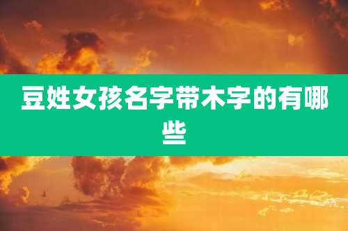 豆姓女孩名字带木字的有哪些