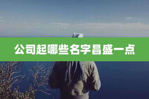 公司起哪些名字昌盛一点