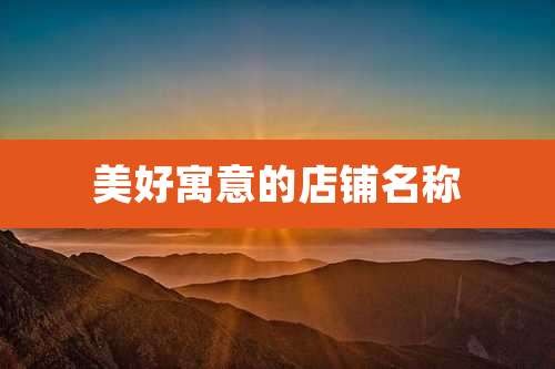 美好寓意的店铺名称