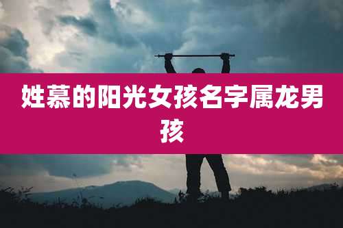 姓慕的阳光女孩名字属龙男孩
