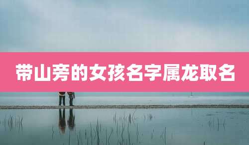 带山旁的女孩名字属龙取名