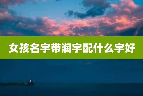 女孩名字带润字配什么字好