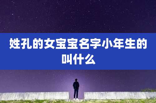 姓孔的女宝宝名字小年生的叫什么