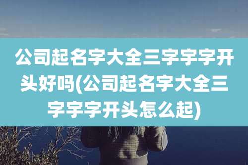 公司起名字大全三字宇字开头好吗(公司起名字大全三字宇字开头怎么起)
