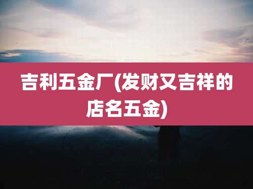 吉利五金厂(发财又吉祥的店名五金)
