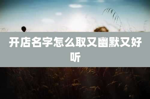 开店名字怎么取又幽默又好听