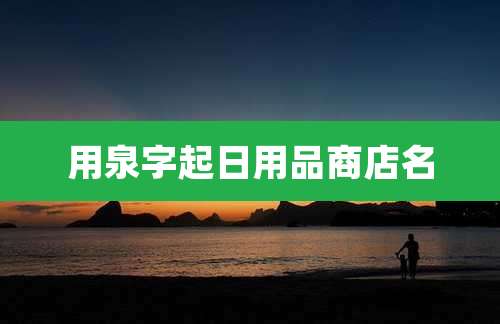 用泉字起日用品商店名
